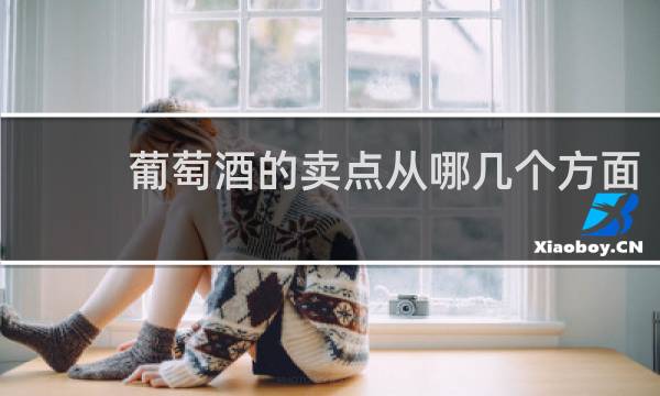 葡萄酒的卖点从哪几个方面