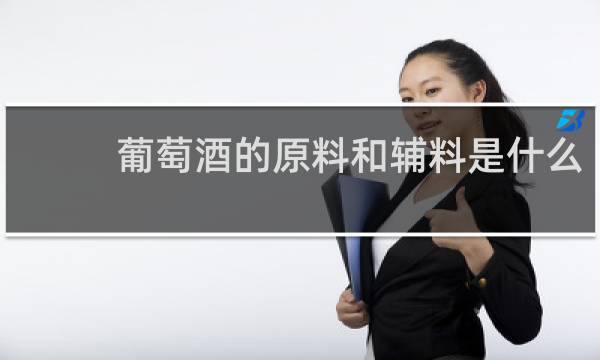 葡萄酒的原料和辅料是什么
