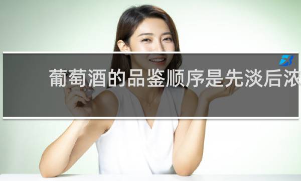 葡萄酒的品鉴顺序是先淡后浓