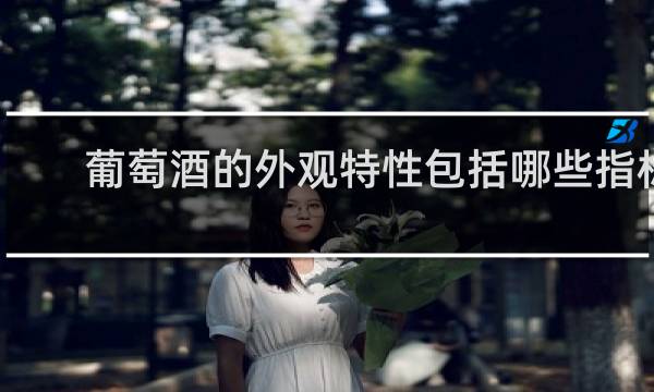葡萄酒的外观特性包括哪些指标