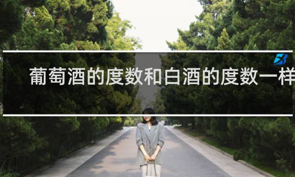 葡萄酒的度数和白酒的度数一样吗