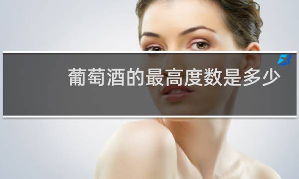 葡萄酒的最高度数是多少