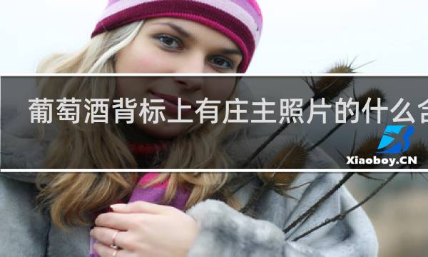 葡萄酒背标上有庄主照片的什么含义