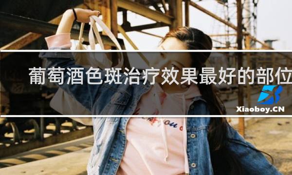 葡萄酒色斑治疗效果最好的部位是