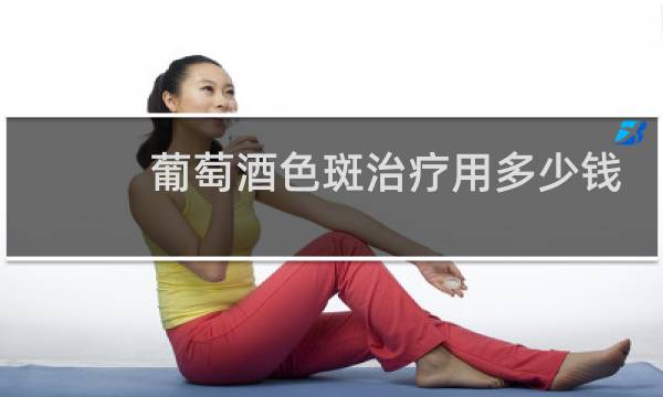 葡萄酒色斑治疗用多少钱