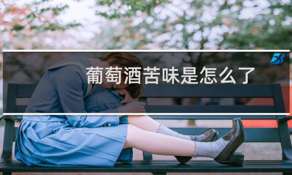 葡萄酒苦味是怎么了