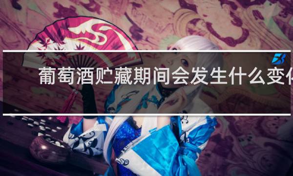 葡萄酒贮藏期间会发生什么变化