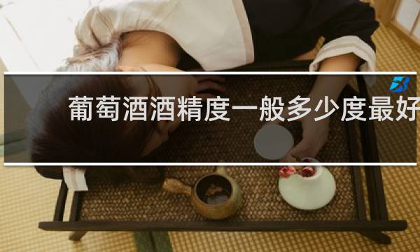 葡萄酒酒精度一般多少度最好