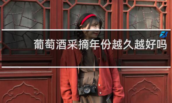 葡萄酒采摘年份越久越好吗?