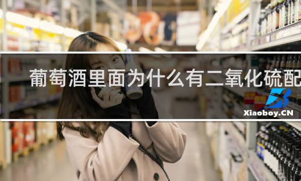 葡萄酒里面为什么有二氧化硫配料