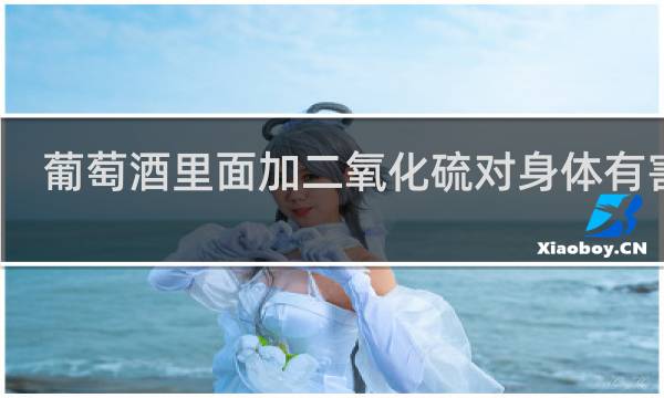 葡萄酒里面加二氧化硫对身体有害吗