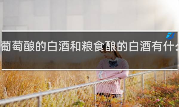 葡萄酿的白酒和粮食酿的白酒有什么区别
