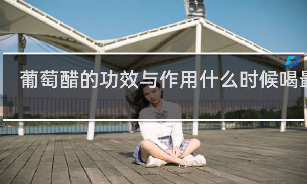 葡萄醋的功效与作用什么时候喝最好
