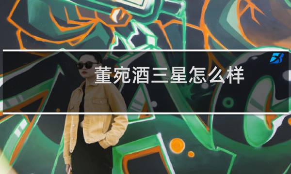 董宛酒三星怎么样