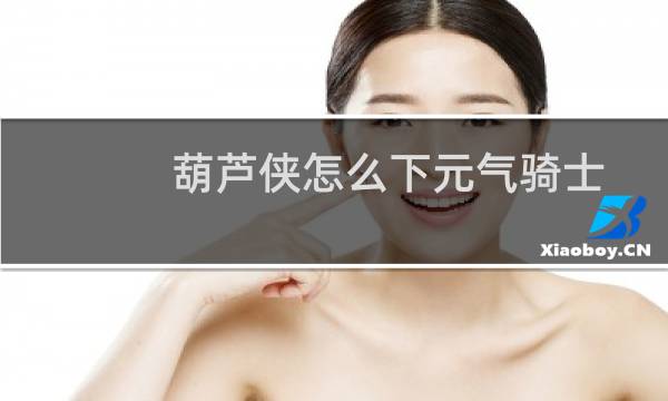 葫芦侠怎么下元气骑士