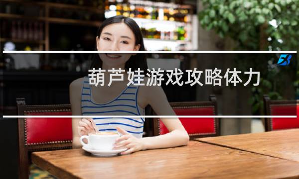 葫芦娃游戏攻略体力