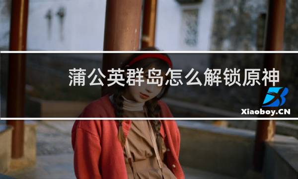 蒲公英群岛怎么解锁原神