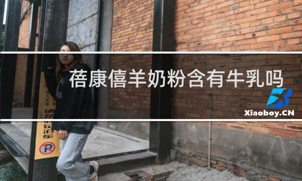 蓓康僖羊奶粉含有牛乳吗
