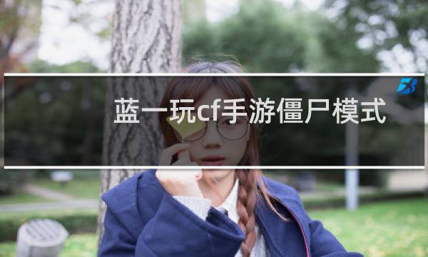 蓝一玩cf手游僵尸模式