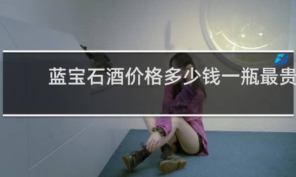 蓝宝石酒价格多少钱一瓶最贵