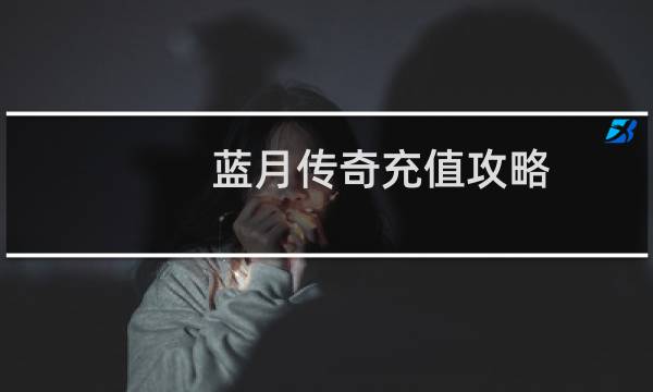 蓝月传奇充值攻略
