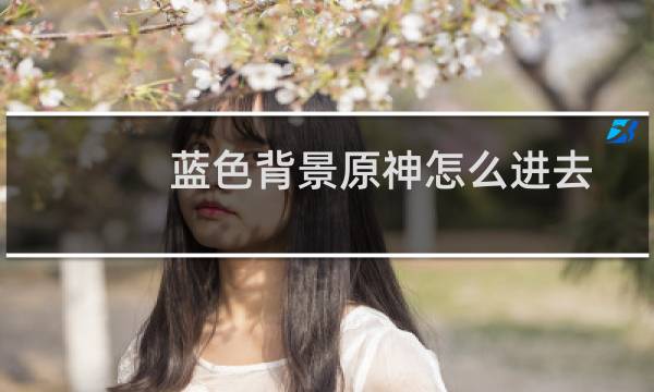 蓝色背景原神怎么进去