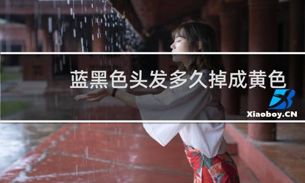 蓝黑色头发多久掉成黄色