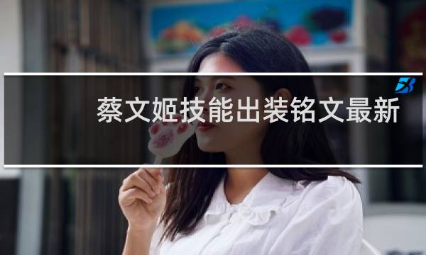 蔡文姬技能出装铭文最新