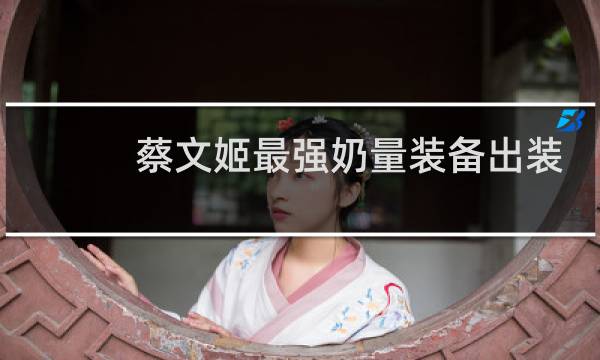 蔡文姬最强奶量装备出装