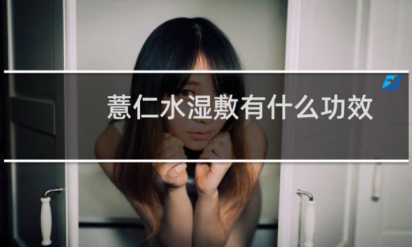 薏仁水湿敷有什么功效