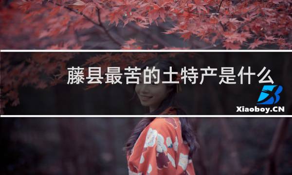 藤县最苦的土特产是什么