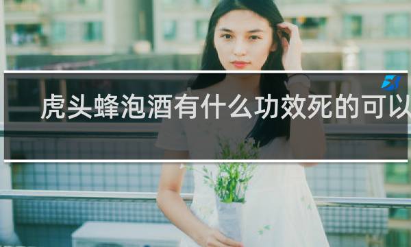 虎头蜂泡酒有什么功效死的可以吗?