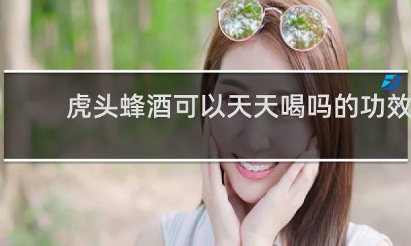 虎头蜂酒可以天天喝吗的功效