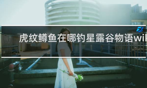 虎纹鳟鱼在哪钓星露谷物语wiki