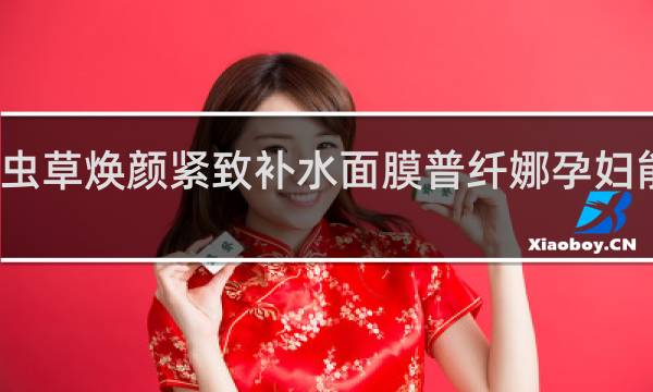 虫草焕颜紧致补水面膜普纤娜孕妇能用吗