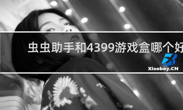 虫虫助手和4399游戏盒哪个好