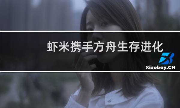 虾米携手方舟生存进化