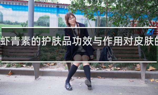 虾青素的护肤品功效与作用对皮肤的作用