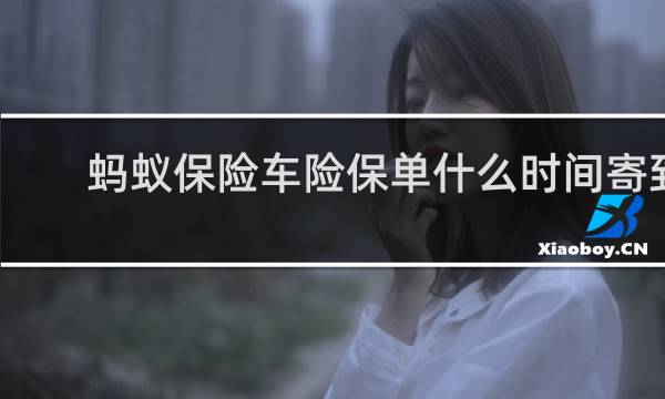 蚂蚁保险车险保单什么时间寄到