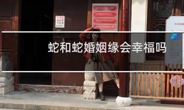 蛇和蛇婚姻缘会幸福吗