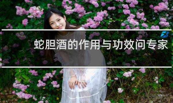 蛇胆酒的作用与功效问专家