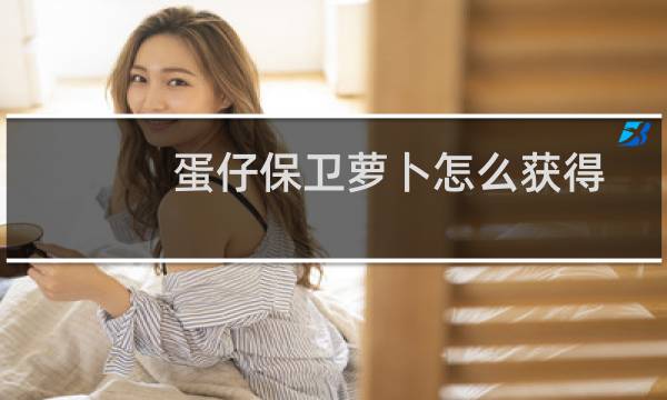 蛋仔保卫萝卜怎么获得