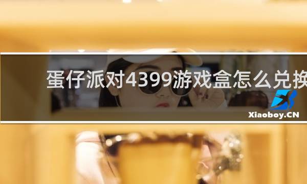 蛋仔派对4399游戏盒怎么兑换