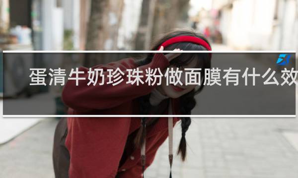 蛋清牛奶珍珠粉做面膜有什么效果