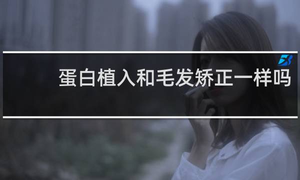 蛋白植入和毛发矫正一样吗