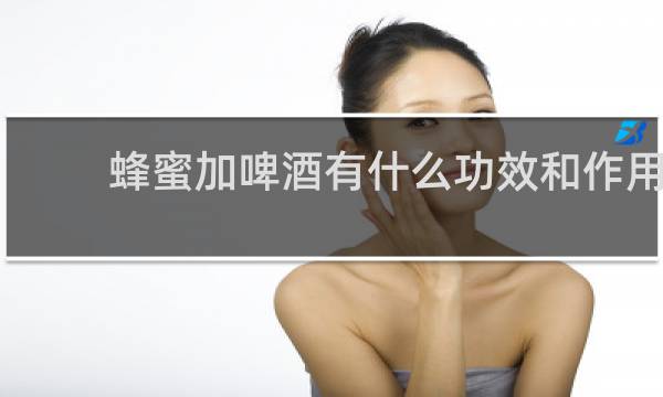 蜂蜜加啤酒有什么功效和作用