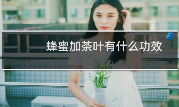蜂蜜加茶叶有什么功效