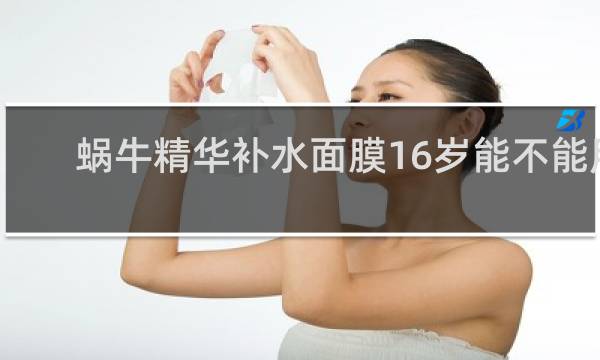 蜗牛精华补水面膜16岁能不能用?