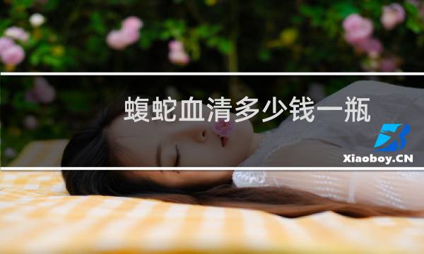 蝮蛇血清多少钱一瓶