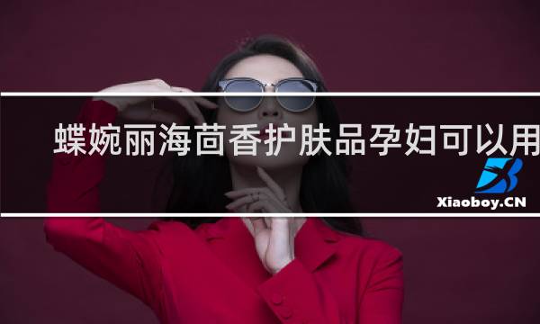 蝶婉丽海茴香护肤品孕妇可以用吗